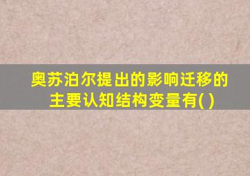 奥苏泊尔提出的影响迁移的主要认知结构变量有( )